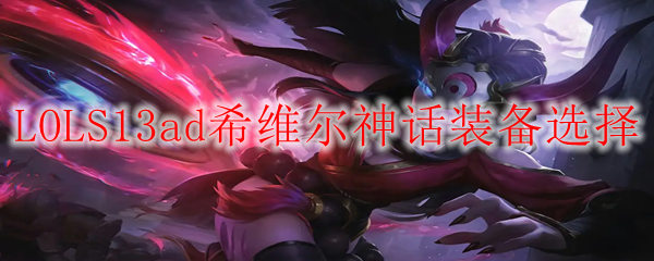 LOLS13ad希维尔神话装备选择