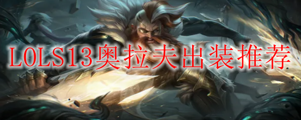 LOLS13奥拉夫出装推荐