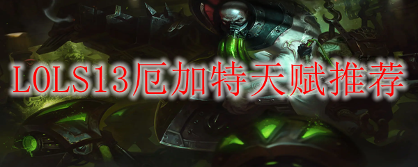 LOLS13厄加特天赋推荐