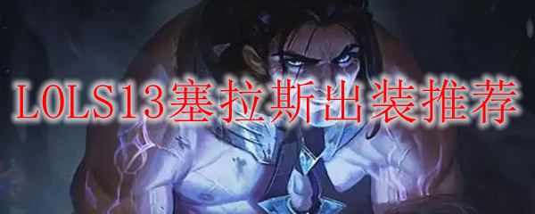 LOLS13塞拉斯出装推荐