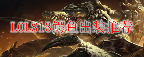 LOLS13鳄鱼出装推荐