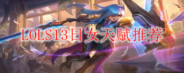 LOLS13日女天赋推荐