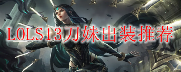 LOLS13刀妹出装推荐