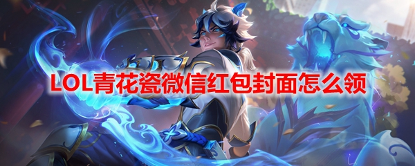 LOL青花瓷微信红包封面怎么领