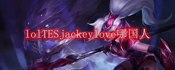lolTESjackeylove哪国人