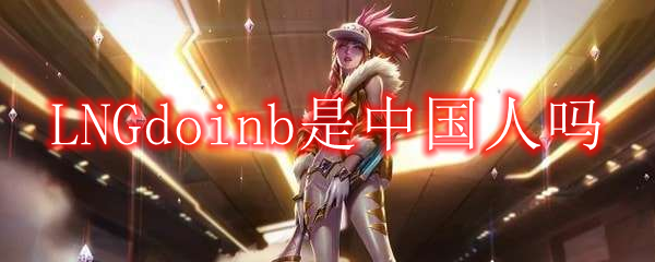LNGdoinb是中国人吗