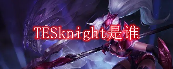 TESknight是谁