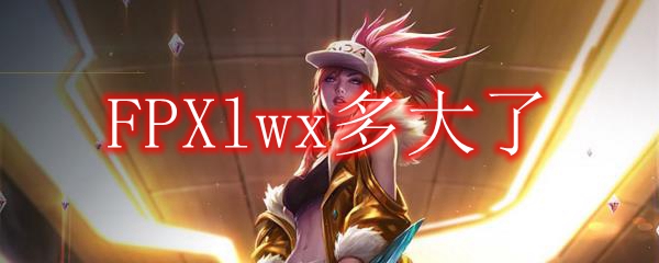 FPXlwx多大了