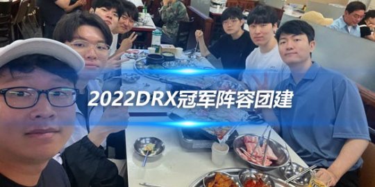 2022DRX冠军阵容团建 BeryL由于要过命运方舟副本缺席