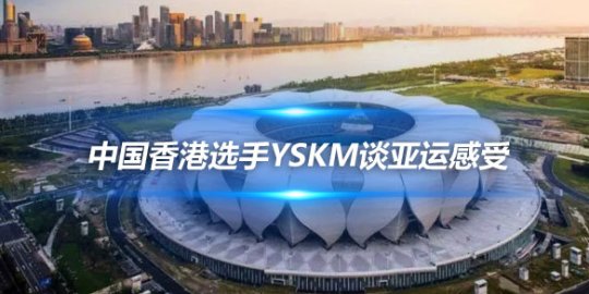 中国香港选手YSKM谈亚运感受 非常荣幸