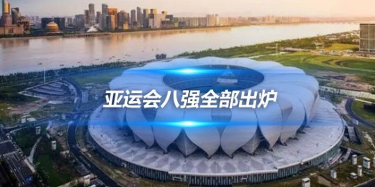 亚运会八强全部出炉 27日9点中国队将对阵中国澳门队
