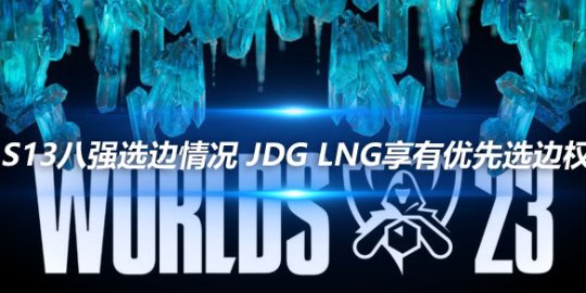 S13八强选边情况 JDG LNG享有优先选边权