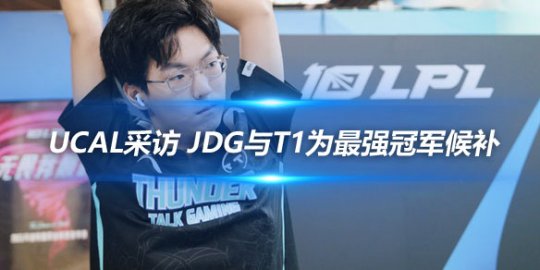 ucal采访 JDG与T1为最强冠军候补