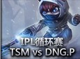 IPL循环赛：TSM vs DNG.Panda