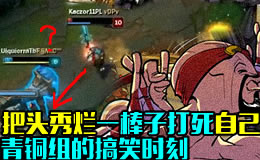 青铜组的搞笑时刻：把头秀烂一棒子打死自己！