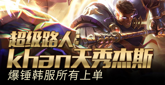 超级路人：khan天秀杰斯 爆锤韩服所有上单