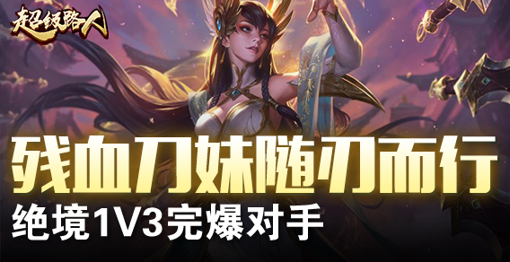 超级路人：残血刀妹随刃而行 绝境1V3完爆对手