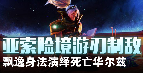 亚索险境游刃制敌 飘逸身法演绎死亡华尔兹