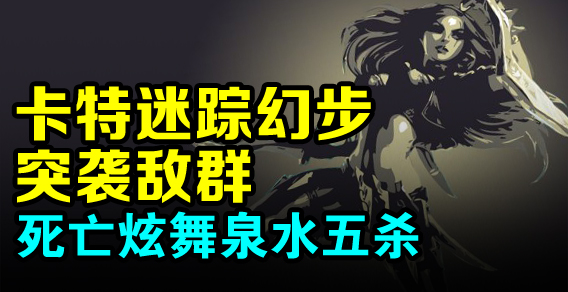 卡特迷踪幻步突袭敌群 死亡炫舞泉水五杀