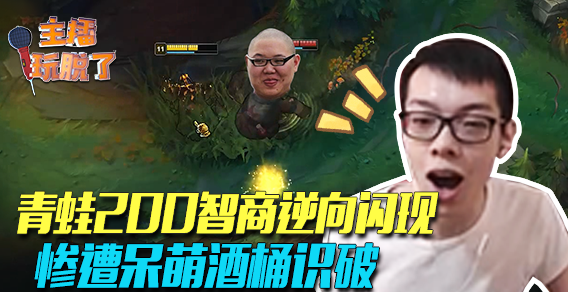 主播玩脱了118：青蛙200智商逆向闪现 惨遭呆萌酒桶识破