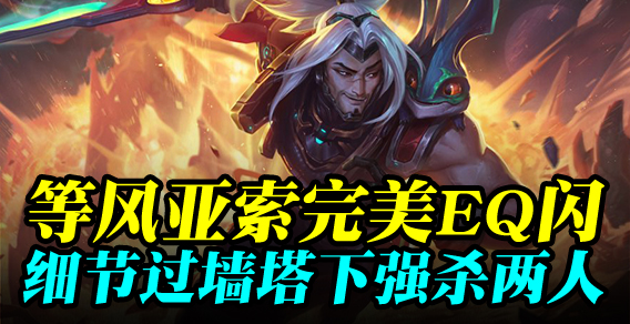等风亚索完美EQ闪 细节过墙塔下强杀两人