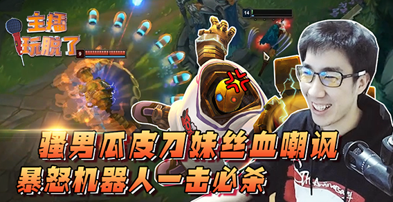 主播玩脱了128：骚男瓜皮刀妹丝血嘲讽 暴怒机器人一击必杀