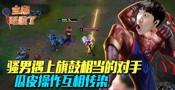 主播玩脱了125：骚男遇上旗鼓相当的对手 瓜皮操作互相传染