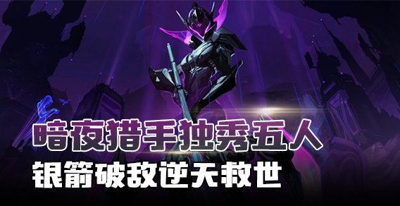 超级路人：暗夜猎手独秀五人银箭破敌逆天救世