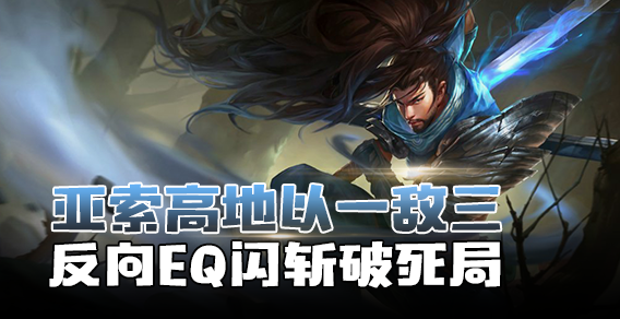 亚索高地以一敌三 反向EQ闪斩破死局