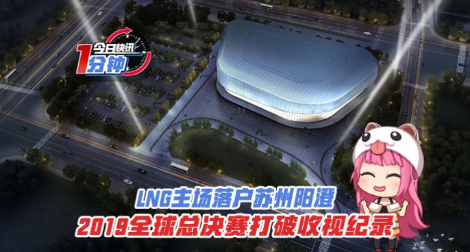 今日快讯：LNG主场落户苏州阳澄，S9全球总决赛打破收视纪录