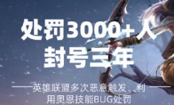 封号三年！ 3000多人因违规使用《LOL》奥恩全图Bug被处罚