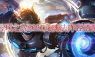 云顶之弈2021龙魂法阵容搭配
